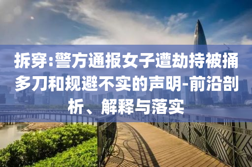 拆穿:警方通報女子遭劫持被捅多刀和規(guī)避不實的聲明-前沿剖析、解釋與落實