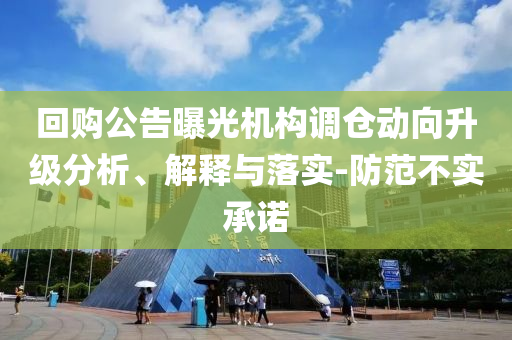 回購(gòu)公告曝光機(jī)構(gòu)調(diào)倉動(dòng)向升級(jí)分析、解釋與落實(shí)-防范不實(shí)承諾
