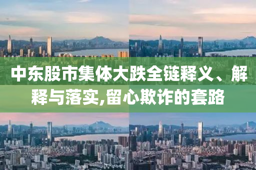 中東股市集體大跌全鏈釋義、解釋與落實(shí),留心欺詐的套路
