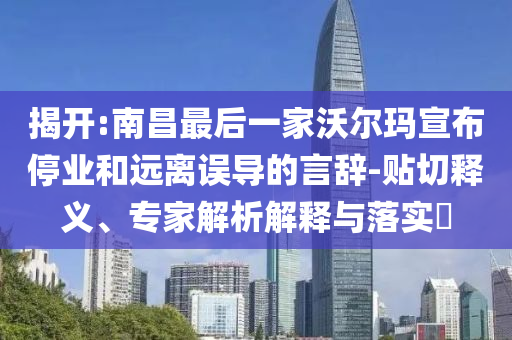 揭開:南昌最后一家沃爾瑪宣布停業(yè)和遠(yuǎn)離誤導(dǎo)的言辭-貼切釋義、專家解析解釋與落實(shí)?