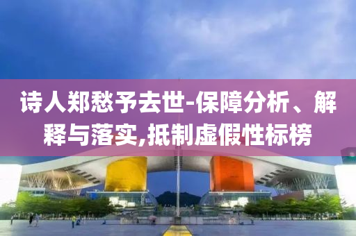 詩人鄭愁予去世-保障分析、解釋與落實(shí),抵制虛假性標(biāo)榜