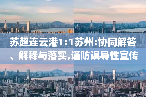 蘇超連云港1:1蘇州:協(xié)同解答、解釋與落實(shí),謹(jǐn)防誤導(dǎo)性宣傳