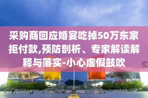 采購商回應婚宴吃掉50萬東家拒付款,預防剖析、專家解讀解釋與落實-小心虛假鼓吹