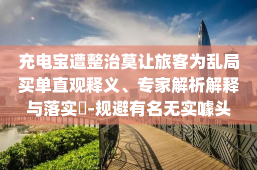 充電寶遭整治莫讓旅客為亂局買單直觀釋義、專家解析解釋與落實(shí)?-規(guī)避有名無實(shí)噱頭