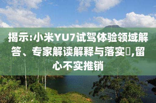 揭示:小米YU7試駕體驗(yàn)領(lǐng)域解答、專家解讀解釋與落實(shí)?,留心不實(shí)推銷