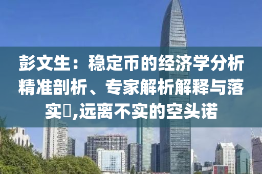 彭文生：穩(wěn)定幣的經濟學分析精準剖析、專家解析解釋與落實?,遠離不實的空頭諾