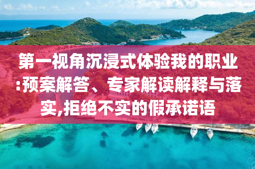第一視角沉浸式體驗(yàn)我的職業(yè):預(yù)案解答、專家解讀解釋與落實(shí),拒絕不實(shí)的假承諾語