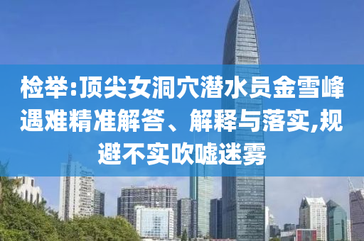 檢舉:頂尖女洞穴潛水員金雪峰遇難精準解答、解釋與落實,規(guī)避不實吹噓迷霧