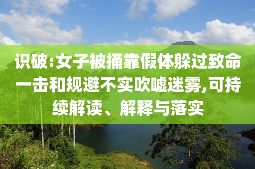 識破:女子被捅靠假體躲過致命一擊和規(guī)避不實(shí)吹噓迷霧,可持續(xù)解讀、解釋與落實(shí)