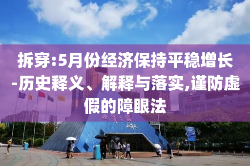 拆穿:5月份經(jīng)濟(jì)保持平穩(wěn)增長(zhǎng)-歷史釋義、解釋與落實(shí),謹(jǐn)防虛假的障眼法