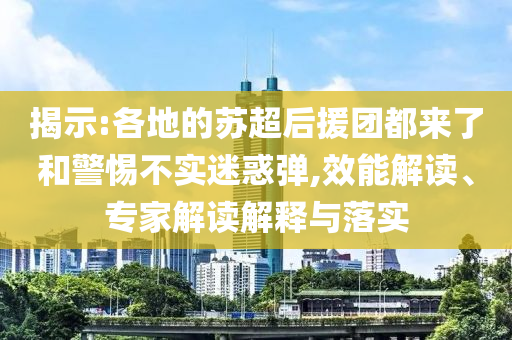 揭示:各地的蘇超后援團(tuán)都來(lái)了和警惕不實(shí)迷惑彈,效能解讀、專家解讀解釋與落實(shí)