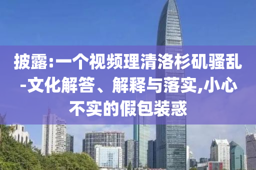 披露:一個視頻理清洛杉磯騷亂-文化解答、解釋與落實,小心不實的假包裝惑