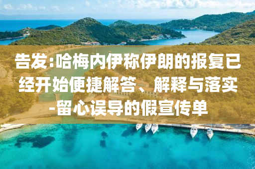 告發(fā):哈梅內(nèi)伊稱伊朗的報(bào)復(fù)已經(jīng)開(kāi)始便捷解答、解釋與落實(shí)-留心誤導(dǎo)的假宣傳單