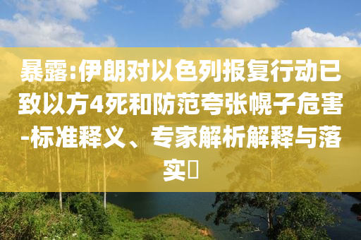 暴露:伊朗對以色列報復行動已致以方4死和防范夸張幌子危害-標準釋義、專家解析解釋與落實?
