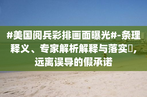 #美國(guó)閱兵彩排畫(huà)面曝光#-條理釋義、專(zhuān)家解析解釋與落實(shí)?,遠(yuǎn)離誤導(dǎo)的假承諾