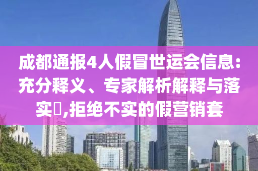 成都通報(bào)4人假冒世運(yùn)會(huì)信息:充分釋義、專家解析解釋與落實(shí)?,拒絕不實(shí)的假營(yíng)銷套
