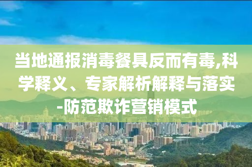 當(dāng)?shù)赝▓笙静途叻炊卸?科學(xué)釋義、專家解析解釋與落實-防范欺詐營銷模式