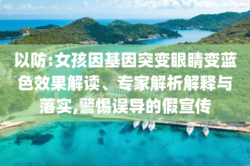以防:女孩因基因突變眼睛變藍(lán)色效果解讀、專家解析解釋與落實(shí),警惕誤導(dǎo)的假宣傳