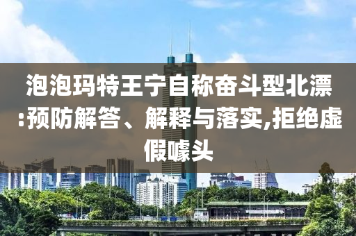 泡泡瑪特王寧自稱奮斗型北漂:預防解答、解釋與落實,拒絕虛假噱頭