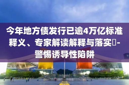 今年地方債發(fā)行已逾4萬億標(biāo)準(zhǔn)釋義、專家解讀解釋與落實(shí)?-警惕誘導(dǎo)性陷阱