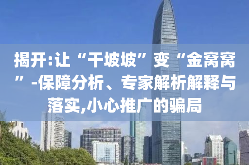 揭開:讓“干坡坡”變“金窩窩”-保障分析、專家解析解釋與落實(shí),小心推廣的騙局