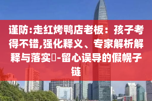 謹防:走紅烤鴨店老板：孩子考得不錯,強化釋義、專家解析解釋與落實?-留心誤導的假幌子鏈