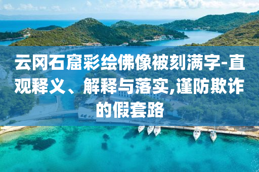 云岡石窟彩繪佛像被刻滿字-直觀釋義、解釋與落實,謹防欺詐的假套路