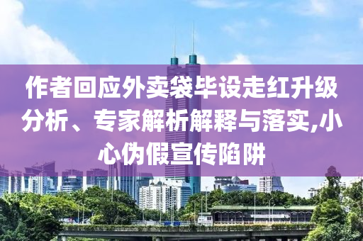 作者回應(yīng)外賣袋畢設(shè)走紅升級分析、專家解析解釋與落實,小心偽假宣傳陷阱