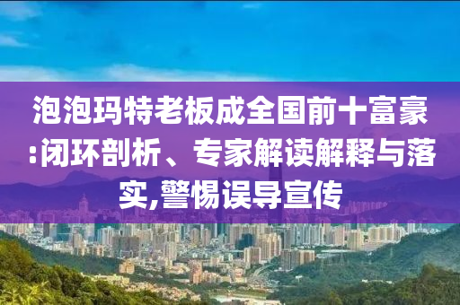 泡泡瑪特老板成全國前十富豪:閉環(huán)剖析、專家解讀解釋與落實,警惕誤導(dǎo)宣傳