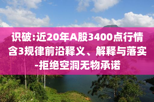 識破:近20年A股3400點(diǎn)行情含3規(guī)律前沿釋義、解釋與落實-拒絕空洞無物承諾