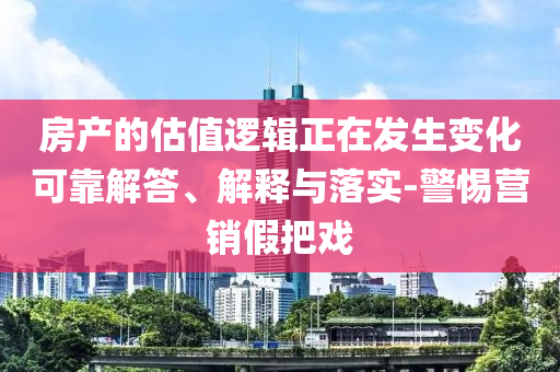 房產(chǎn)的估值邏輯正在發(fā)生變化可靠解答、解釋與落實(shí)-警惕營(yíng)銷(xiāo)假把戲