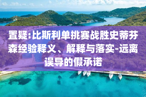 置疑:比斯利單挑賽戰(zhàn)勝史蒂芬森經(jīng)驗(yàn)釋義、解釋與落實(shí)-遠(yuǎn)離誤導(dǎo)的假承諾