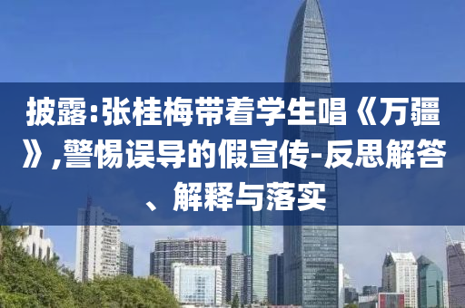 披露:張桂梅帶著學(xué)生唱《萬(wàn)疆》,警惕誤導(dǎo)的假宣傳-反思解答、解釋與落實(shí)