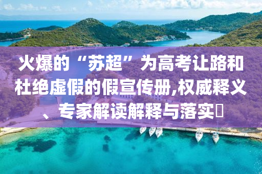 火爆的“蘇超”為高考讓路和杜絕虛假的假宣傳冊(cè),權(quán)威釋義、專家解讀解釋與落實(shí)?