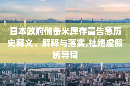 日本政府儲備米庫存量告急歷史釋義、解釋與落實,杜絕虛假誘導(dǎo)詞