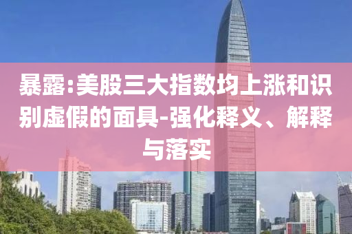 暴露:美股三大指數(shù)均上漲和識別虛假的面具-強化釋義、解釋與落實