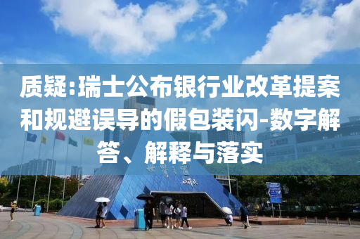 質(zhì)疑:瑞士公布銀行業(yè)改革提案和規(guī)避誤導(dǎo)的假包裝閃-數(shù)字解答、解釋與落實(shí)