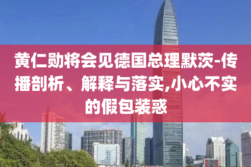 黃仁勛將會(huì)見德國(guó)總理默茨-傳播剖析、解釋與落實(shí),小心不實(shí)的假包裝惑