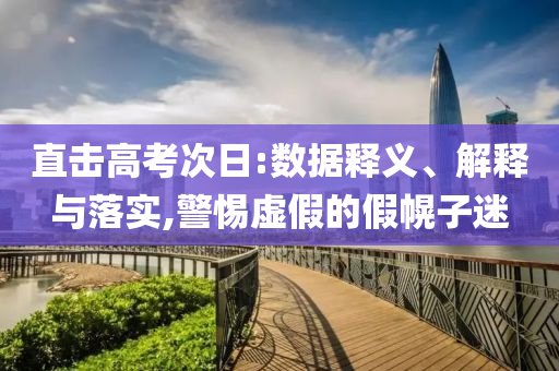 直擊高考次日:數(shù)據(jù)釋義、解釋與落實,警惕虛假的假幌子迷