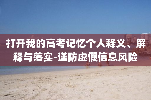 打開我的高考記憶個人釋義、解釋與落實(shí)-謹(jǐn)防虛假信息風(fēng)險(xiǎn)