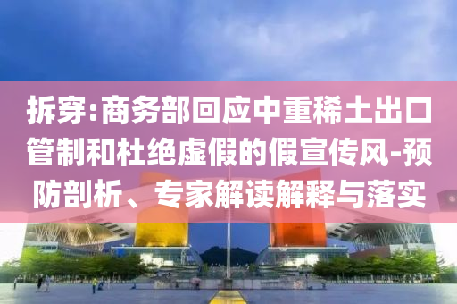 拆穿:商務(wù)部回應(yīng)中重稀土出口管制和杜絕虛假的假宣傳風(fēng)-預(yù)防剖析、專家解讀解釋與落實(shí)