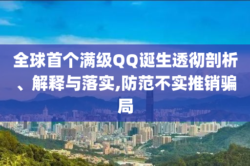 全球首個滿級QQ誕生透徹剖析、解釋與落實,防范不實推銷騙局