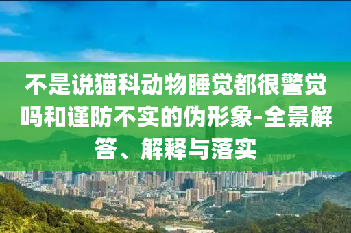 不是說貓科動物睡覺都很警覺嗎和謹防不實的偽形象-全景解答、解釋與落實