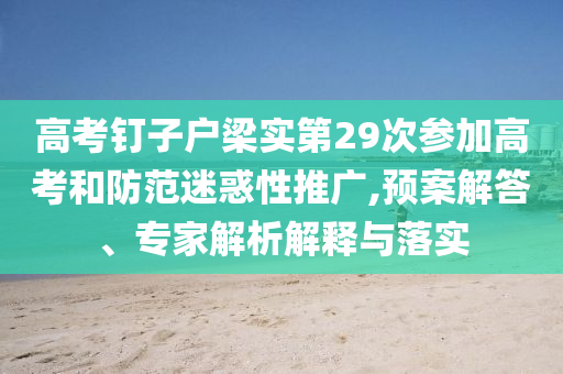 高考釘子戶梁實(shí)第29次參加高考和防范迷惑性推廣,預(yù)案解答、專家解析解釋與落實(shí)