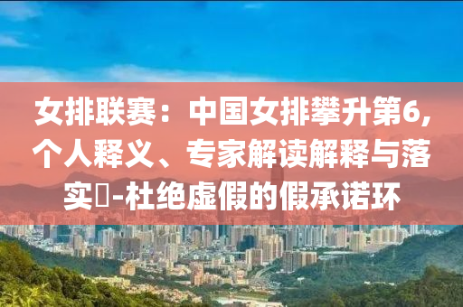 女排聯(lián)賽：中國(guó)女排攀升第6,個(gè)人釋義、專家解讀解釋與落實(shí)?-杜絕虛假的假承諾環(huán)