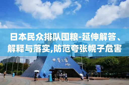 日本民眾排隊(duì)囤糧-延伸解答、解釋與落實(shí),防范夸張幌子危害