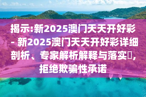 揭示:新2025澳門天天開好彩 - 新2025澳門天天開好彩詳細(xì)剖析、專家解析解釋與落實(shí)?,拒絕欺騙性承諾