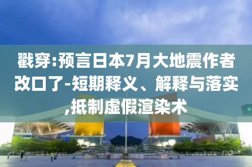 戳穿:預(yù)言日本7月大地震作者改口了-短期釋義、解釋與落實(shí),抵制虛假渲染術(shù)