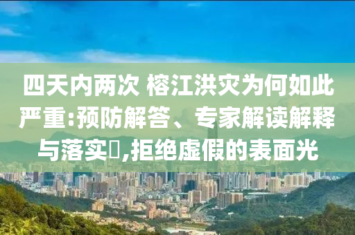 四天內(nèi)兩次 榕江洪災(zāi)為何如此嚴(yán)重:預(yù)防解答、專家解讀解釋與落實(shí)?,拒絕虛假的表面光