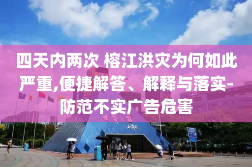 四天內(nèi)兩次 榕江洪災(zāi)為何如此嚴(yán)重,便捷解答、解釋與落實(shí)-防范不實(shí)廣告危害